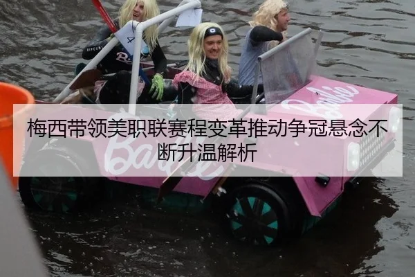 梅西带领美职联赛程变革推动争冠悬念不断升温解析