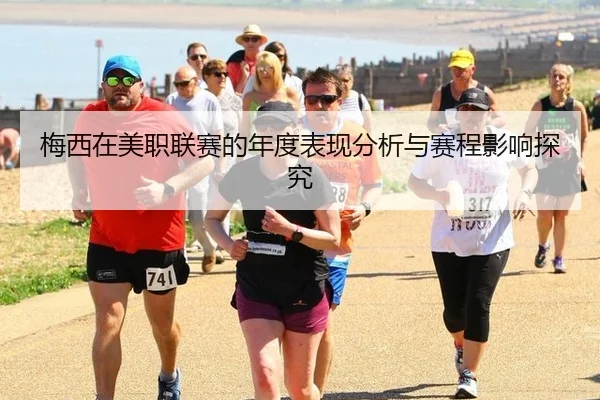 梅西在美职联赛的年度表现分析与赛程影响探究