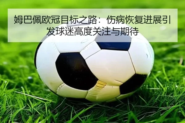 姆巴佩欧冠目标之路：伤病恢复进展引发球迷高度关注与期待